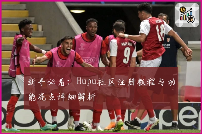 新手必看：Hupu社区注册教程与功能亮点详细解析