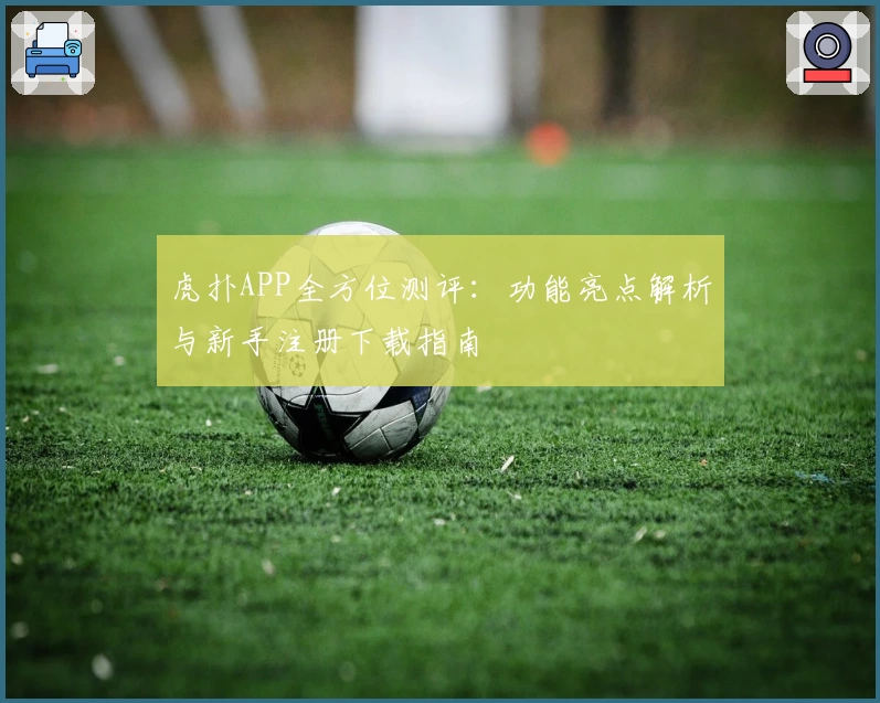 虎扑APP全方位测评：功能亮点解析与新手注册下载指南