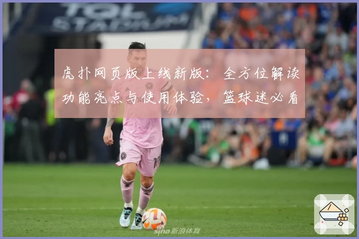 虎扑网页版上线新版:全方位解读功能亮点与使用体验,篮球迷必看操作指南