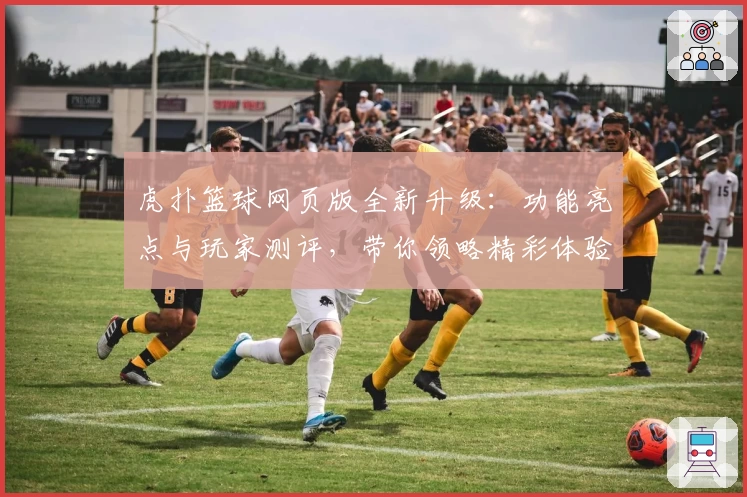 虎扑篮球网页版全新升级：功能亮点与玩家测评，带你领略精彩体验