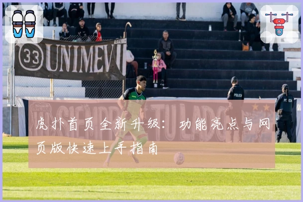 虎扑首页全新升级：功能亮点与网页版快速上手指南