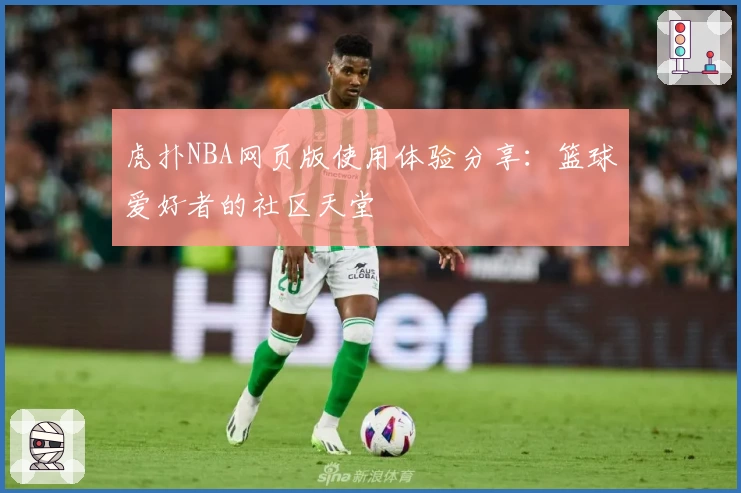 虎扑NBA网页版使用体验分享：篮球爱好者的社区天堂