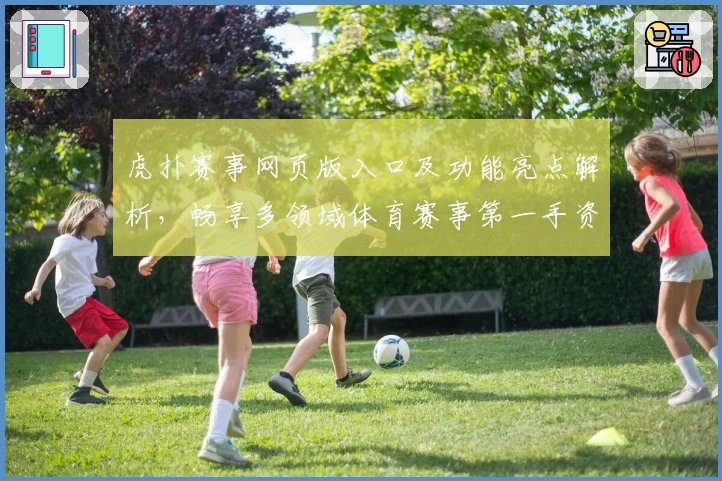 虎扑赛事网页版入口及功能亮点解析,畅享多领域体育赛事第一手资讯