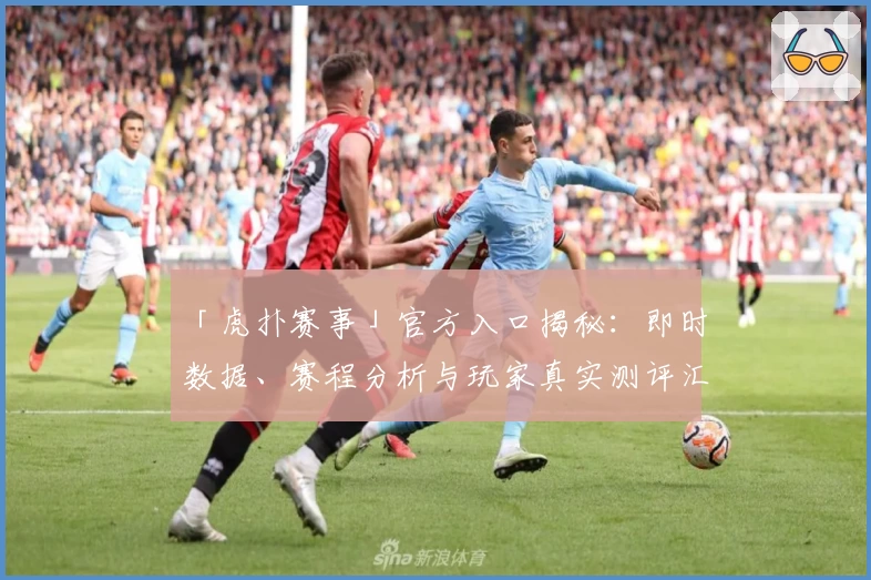 「虎扑赛事」官方入口揭秘：即时数据、赛程分析与玩家真实测评汇总！