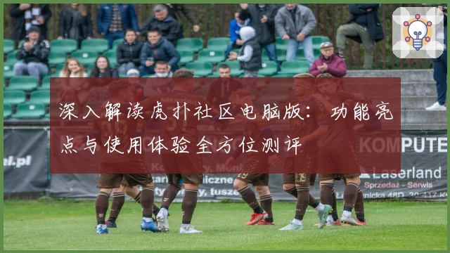 深入解读虎扑社区电脑版：功能亮点与使用体验全方位测评
