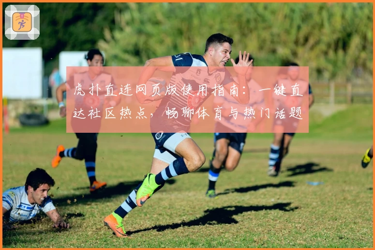 虎扑直连网页版使用指南:一键直达社区热点,畅聊体育与热门话题