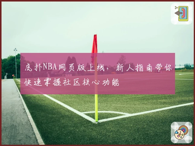 虎扑NBA网页版上线,新人指南带你快速掌握社区核心功能