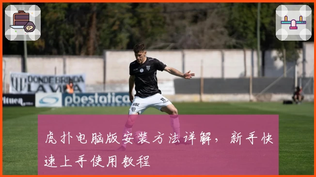 虎扑电脑版安装方法详解，新手快速上手使用教程