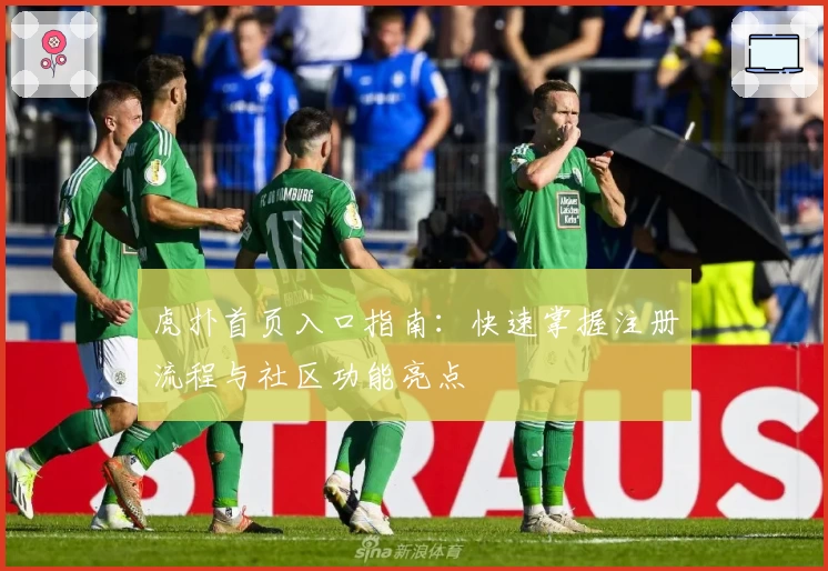 虎扑首页入口指南：快速掌握注册流程与社区功能亮点