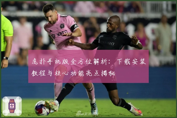 虎扑手机版全方位解析：下载安装教程与核心功能亮点揭秘