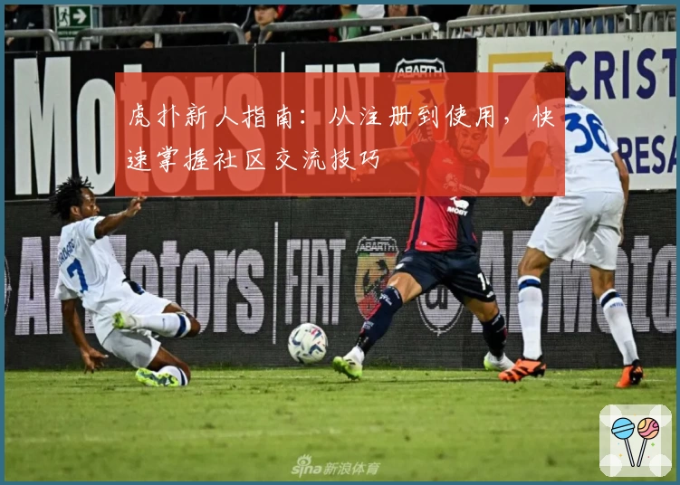 虎扑新人指南：从注册到使用，快速掌握社区交流技巧