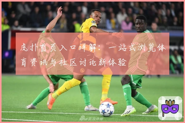 虎扑首页入口详解：一站式浏览体育资讯与社区讨论新体验