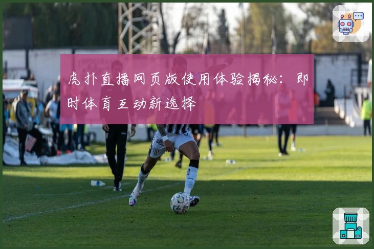 虎扑直播网页版使用体验揭秘：即时体育互动新选择