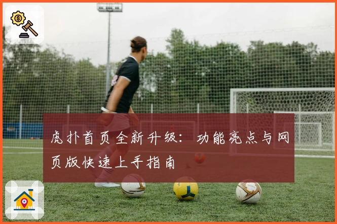 虎扑首页全新升级：功能亮点与网页版快速上手指南