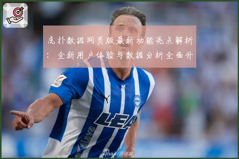 虎扑数据网页版最新功能亮点解析：全新用户体验与数据分析全面升级