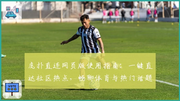 虎扑直连网页版使用指南：一键直达社区热点，畅聊体育与热门话题