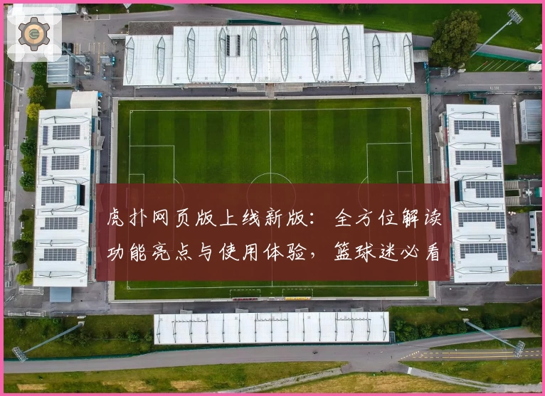 虎扑网页版上线新版：全方位解读功能亮点与使用体验，篮球迷必看操作指南
