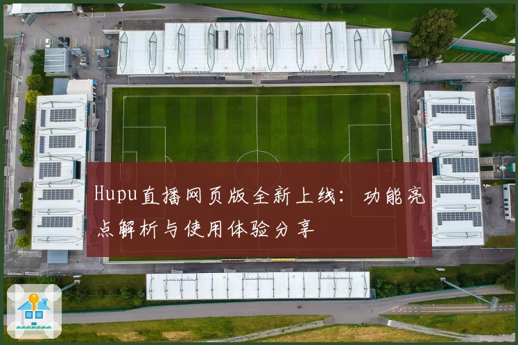 Hupu直播网页版全新上线：功能亮点解析与使用体验分享