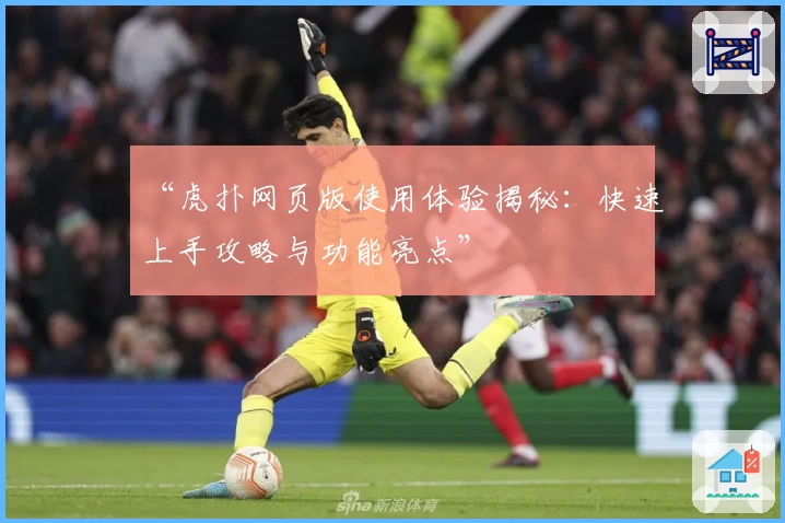 “虎扑网页版使用体验揭秘：快速上手攻略与功能亮点”
