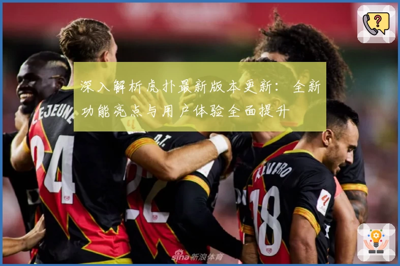 深入解析虎扑最新版本更新:全新功能亮点与用户体验全面提升