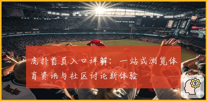 虎扑首页入口详解：一站式浏览体育资讯与社区讨论新体验
