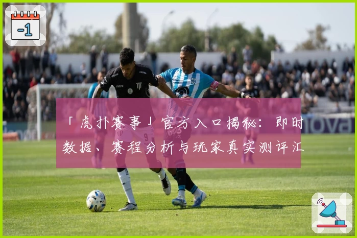 「虎扑赛事」官方入口揭秘：即时数据、赛程分析与玩家真实测评汇总！