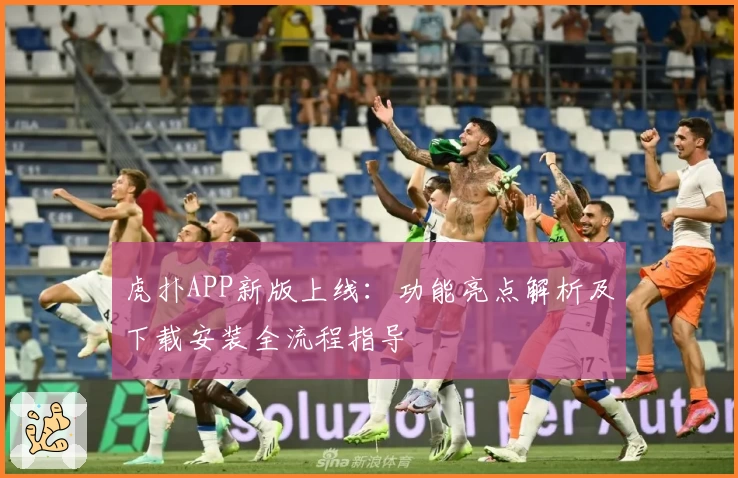 虎扑APP新版上线：功能亮点解析及下载安装全流程指导